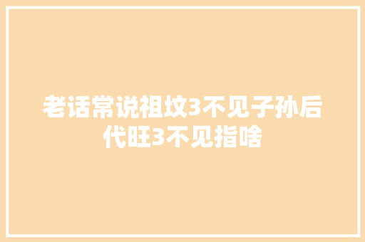 老话常说祖坟3不见子孙后代旺3不见指啥