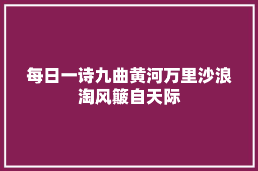 每日一诗九曲黄河万里沙浪淘风簸自天际