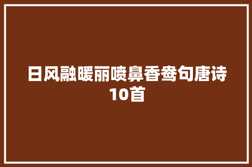 日风融暖丽喷鼻香鸯句唐诗10首