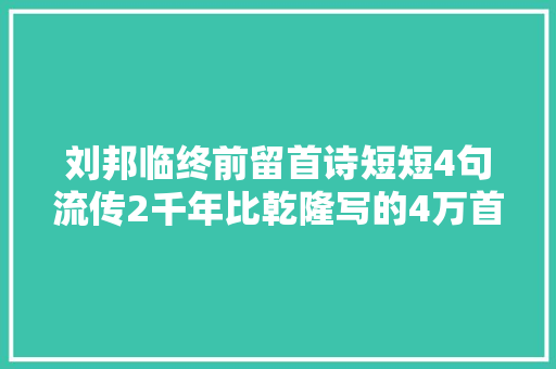 刘邦临终前留首诗短短4句流传2千年比乾隆写的4万首强多了