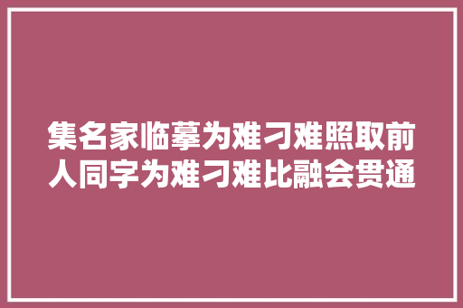 集名家临摹为难刁难照取前人同字为难刁难比融会贯通方可运用自如