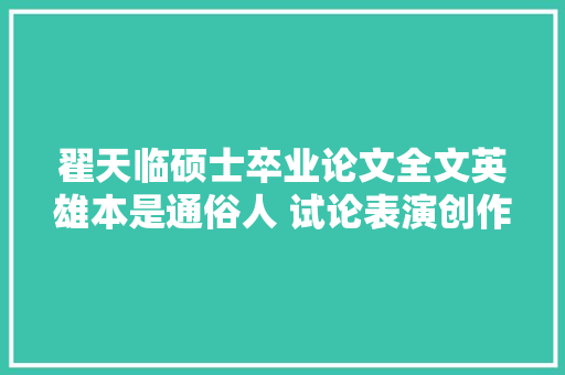 翟天临硕士卒业论文全文英雄本是通俗人 试论表演创作中的英雄形象与人道