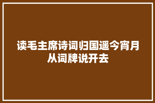 读毛主席诗词归国遥今宵月从词牌说开去