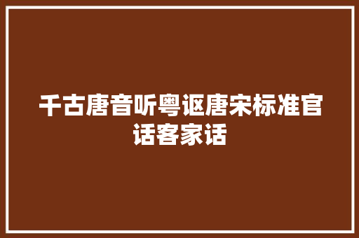 千古唐音听粤讴唐宋标准官话客家话