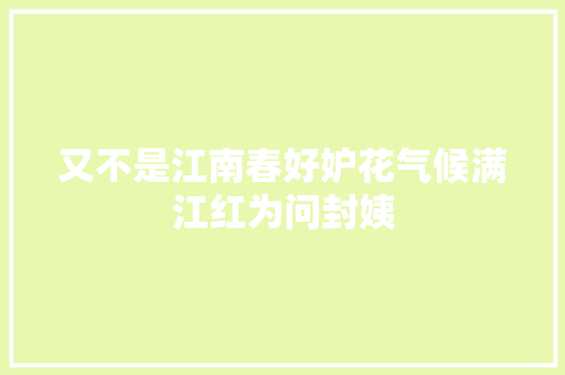 又不是江南春好妒花气候满江红为问封姨