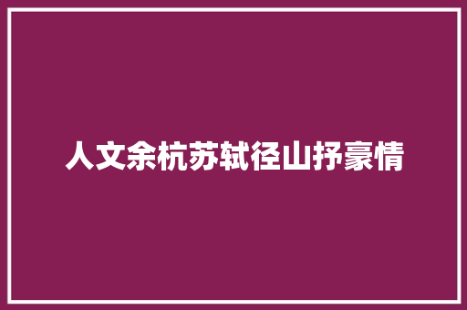 人文余杭苏轼径山抒豪情