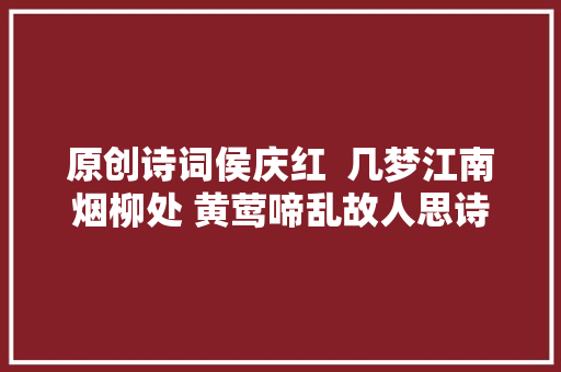 原创诗词侯庆红  几梦江南烟柳处 黄莺啼乱故人思诗词13首