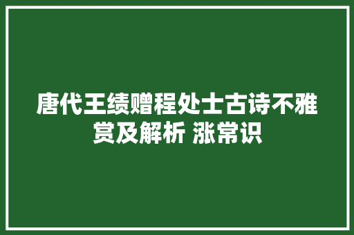 唐代王绩赠程处士古诗不雅赏及解析 涨常识