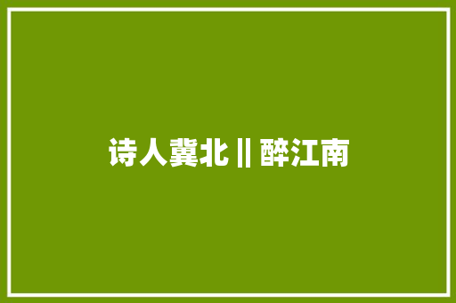 诗人冀北‖醉江南