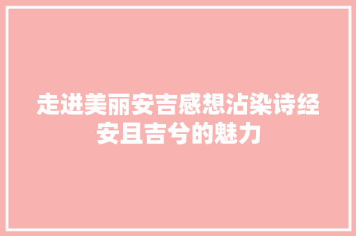 走进美丽安吉感想沾染诗经安且吉兮的魅力