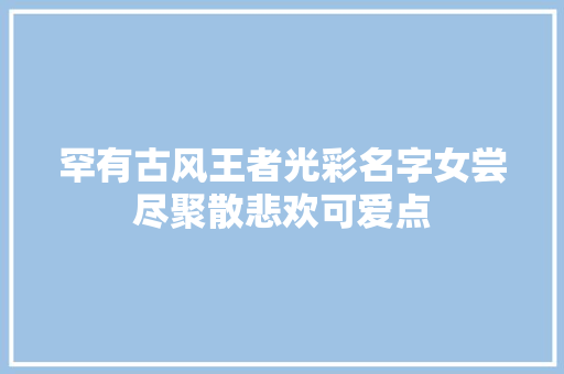 罕有古风王者光彩名字女尝尽聚散悲欢可爱点