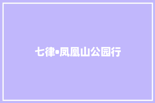 七律•凤凰山公园行