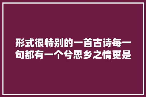 形式很特别的一首古诗每一句都有一个兮思乡之情更是动人