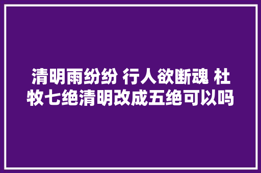 清明雨纷纷 行人欲断魂 杜牧七绝清明改成五绝可以吗