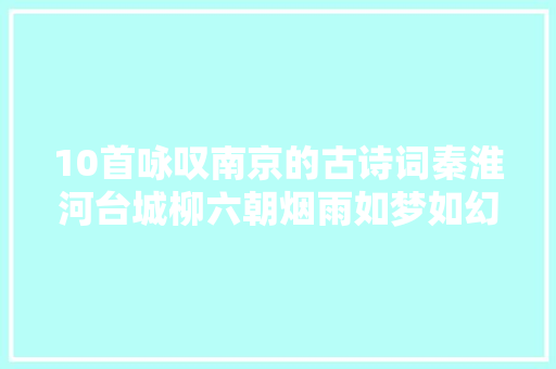 10首咏叹南京的古诗词秦淮河台城柳六朝烟雨如梦如幻