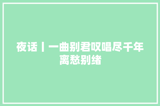 夜话丨一曲别君叹唱尽千年离愁别绪