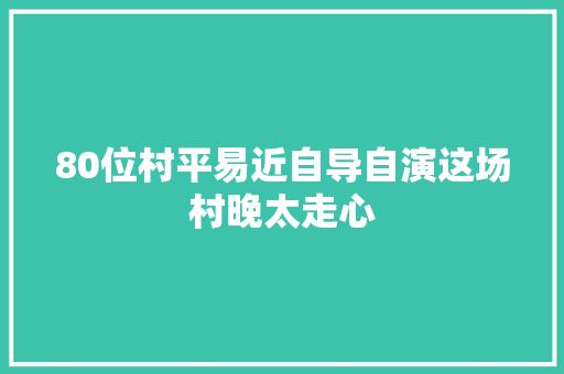 80位村平易近自导自演这场村晚太走心