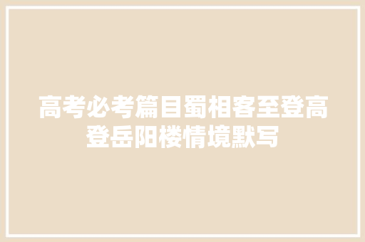 高考必考篇目蜀相客至登高登岳阳楼情境默写