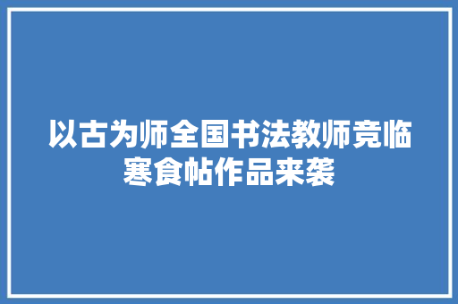 以古为师全国书法教师竞临寒食帖作品来袭
