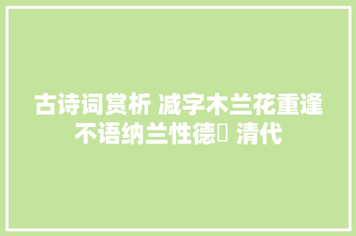 古诗词赏析 减字木兰花重逢不语纳兰性德​ 清代