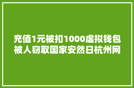 充值1元被扣1000虚拟钱包被人窃取国家安然日杭州网警给你以案说法