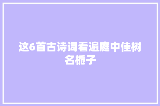 这6首古诗词看遍庭中佳树名栀子