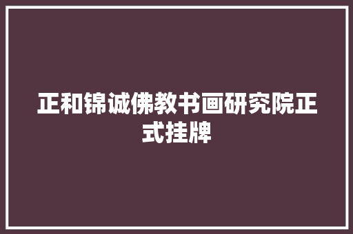 正和锦诚佛教书画研究院正式挂牌