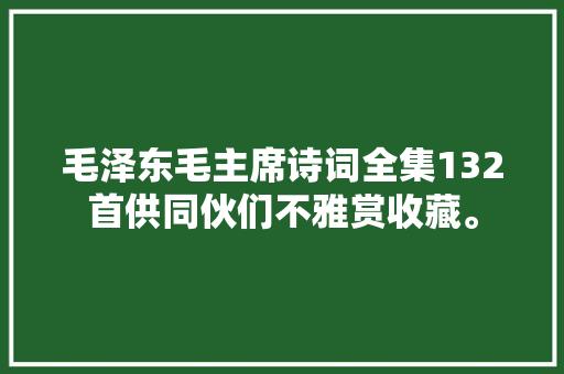 毛泽东毛主席诗词全集132首供同伙们不雅赏收藏。