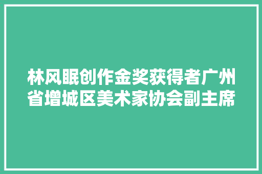 林风眠创作金奖获得者广州省增城区美术家协会副主席丨邹俊豪作品