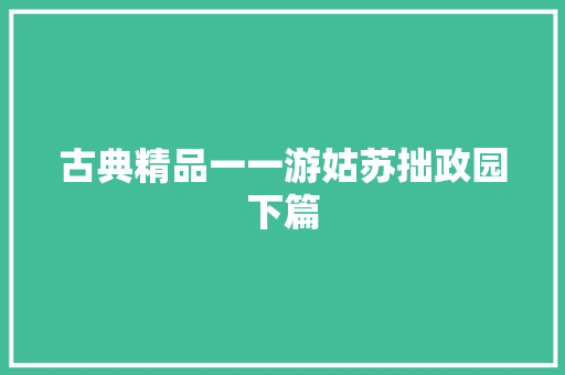 古典精品一一游姑苏拙政园下篇