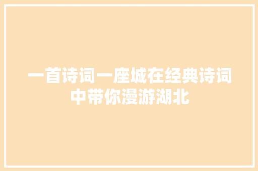 一首诗词一座城在经典诗词中带你漫游湖北