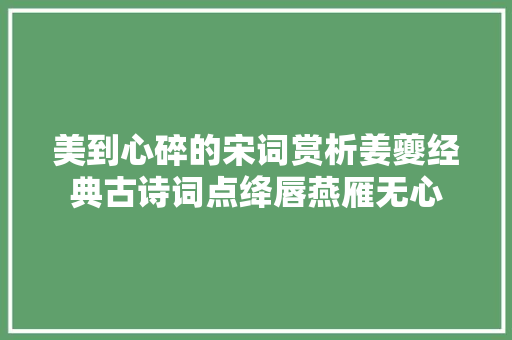 美到心碎的宋词赏析姜夔经典古诗词点绛唇燕雁无心