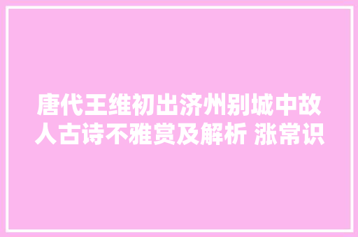 唐代王维初出济州别城中故人古诗不雅赏及解析 涨常识