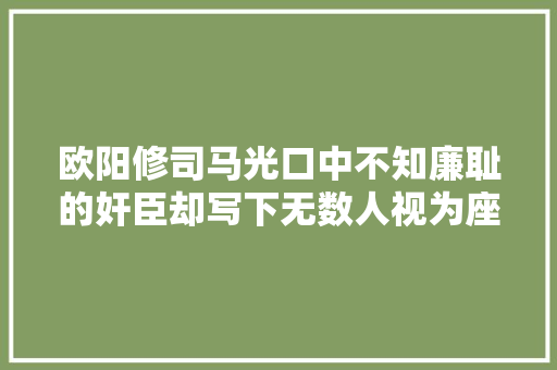 欧阳修司马光口中不知廉耻的奸臣却写下无数人视为座右铭的诗