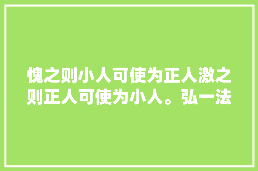 愧之则小人可使为正人激之则正人可使为小人。弘一法师