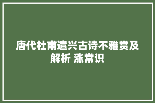 唐代杜甫遣兴古诗不雅赏及解析 涨常识