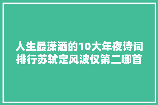 人生最潇洒的10大年夜诗词排行苏轼定风波仅第二哪首跨越它