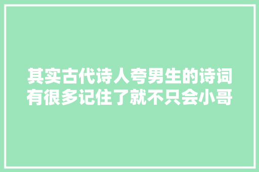 其实古代诗人夸男生的诗词有很多记住了就不只会小哥哥的叫了