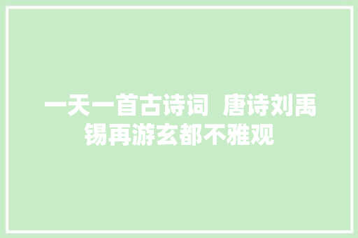 一天一首古诗词  唐诗刘禹锡再游玄都不雅观