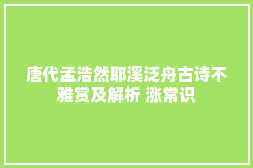 唐代孟浩然耶溪泛舟古诗不雅赏及解析 涨常识