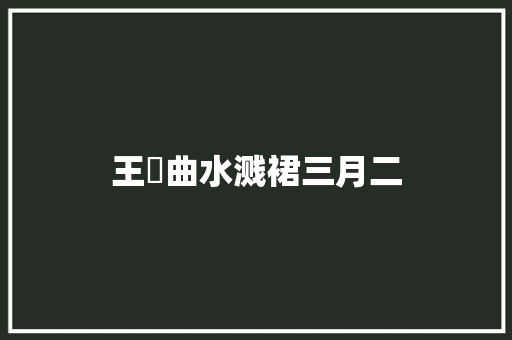 王嵎曲水溅裙三月二