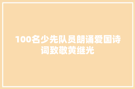 100名少先队员朗诵爱国诗词致敬黄继光