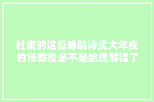 杜甫的这首咏鹅诗武大年夜的张教授是不是给理解错了