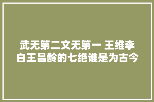 武无第二文无第一 王维李白王昌龄的七绝谁是为古今第一