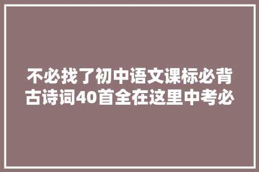 不必找了初中语文课标必背古诗词40首全在这里中考必备