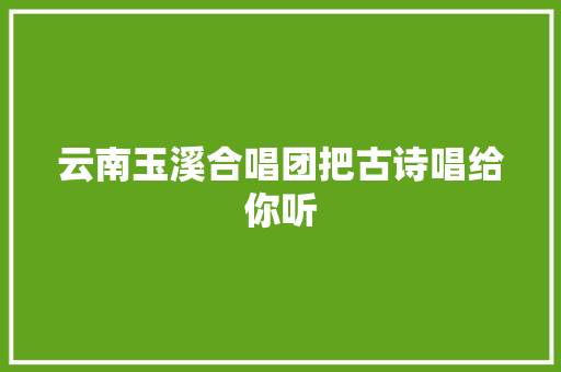 云南玉溪合唱团把古诗唱给你听