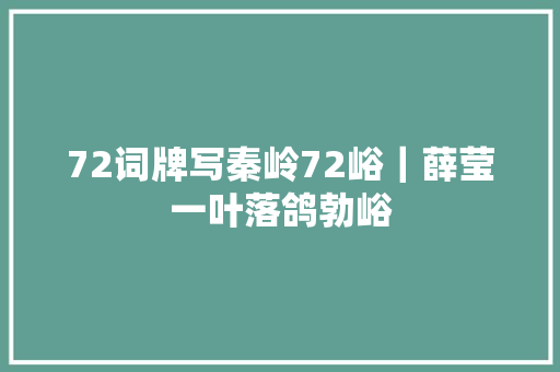 72词牌写秦岭72峪｜薛莹一叶落鸽勃峪
