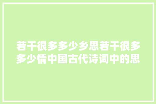 若干很多多少乡思若干很多多少情中国古代诗词中的思乡与家国