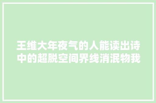 王维大年夜气的人能读出诗中的超脱空间界线消泯物我合一