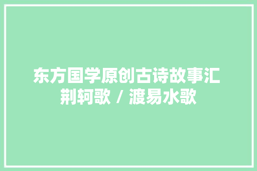 东方国学原创古诗故事汇 荆轲歌 / 渡易水歌